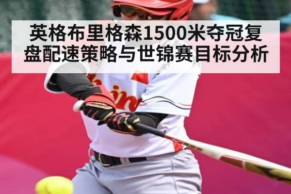 英格布里格森1500米夺冠复盘配速策略与世锦赛目标分析
